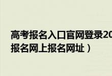 高考报名入口官网登录2022（高考报名入口官网登录 高考报名网上报名网址）