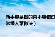 新手容易做的菜不容错过（二十道简单易做家常菜 30种家常懒人菜做法）