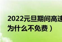 2022元旦期间高速公路不免费吗（元旦高速为什么不免费）