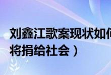 刘鑫江歌案现状如何（江歌母亲称案件赔偿款将捐给社会）