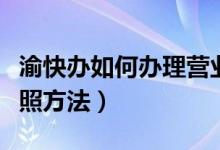 渝快办如何办理营业执照（渝快办办理营业执照方法）