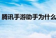 腾讯手游助手为什么打不开游戏（解决方法）