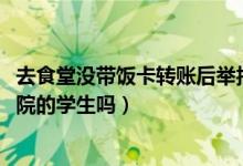 去食堂没带饭卡转账后举报阿姨得2000奖励（是成都文理学院的学生吗）