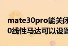 mate30pro能关闭线性马达吗（华为mate30线性马达可以设置吗）