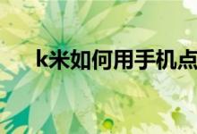 k米如何用手机点歌（k米用手机点歌）