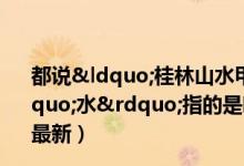 都说“桂林山水甲天下”桂林市最著名的“水”指的是哪条江（6月20日今日蚂蚁庄园答案最新）