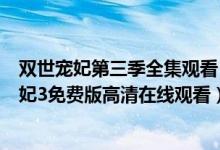 双世宠妃第三季全集观看（双世宠妃3电视剧完整版 双世宠妃3免费版高清在线观看）