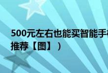 500元左右也能买智能手机（500以下的高性价比智能手机推荐【图】）