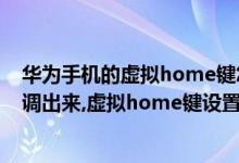 华为手机的虚拟home键怎么设置（华为手机home键怎么调出来,虚拟home键设置）