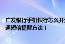 广发银行手机银行怎么开通短信提醒（广发银行手机银行开通短信提醒方法）