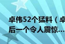 卓伟52个猛料（卓伟live直播爆了52个料最后一个令人震惊…）