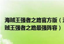 海贼王强者之路官方版（海贼王强者之路破解版下载软件,海贼王强者之路最强阵容）