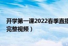 开学第一课2022春季直播上海（2022上海开学第一课回放完整视频）