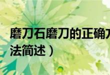 磨刀石磨刀的正确方法（磨刀石磨刀的正确方法简述）