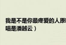 我是不是你最疼爱的人原唱是谁（我是不是你最疼爱的人原唱是潘越云）