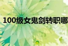 100级女鬼剑转职哪个好（女鬼剑转职推荐）