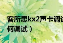 客所思kx2声卡调试教程（客所思kx2声卡如何调试）