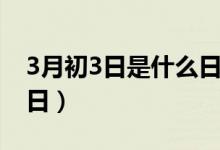 3月初3日是什么日子（每年3月初3是什么节日）