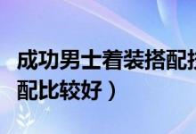 成功男士着装搭配技巧（成功男士着装怎么搭配比较好）