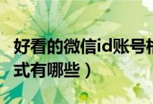 好看的微信id账号格式（好看的微信id账号格式有哪些）