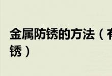 金属防锈的方法（有什么方法可以防止金属生锈）