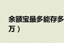 余额宝最多能存多少钱（余额宝最多能存10万）