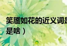 笑靥如花的近义词是什么（笑靥如花的近义词是啥）