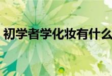 初学者学化妆有什么技巧（教你入门小技巧）