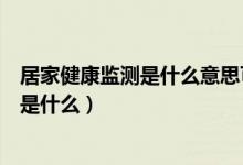 居家健康监测是什么意思可以外出吗（居家健康监测的要求是什么）