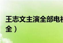 王志文主演全部电视剧（王志文主演电视剧大全）