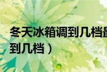 冬天冰箱调到几档最合适（在冬天要把冰箱调到几档）