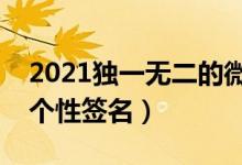 2021独一无二的微信签名（独一无二的简短个性签名）