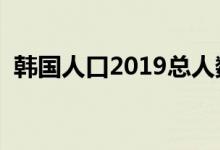 韩国人口2019总人数（给到大家介绍一下）