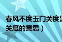 春风不度玉门关度是什么意思（春风不度玉门关度的意思）