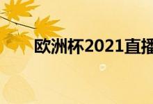 欧洲杯2021直播央视（欧洲杯介绍）