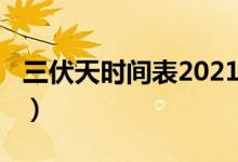 三伏天时间表2021初伏（2021三伏天时间表）