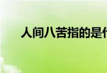 人间八苦指的是什么（人生八苦介绍）