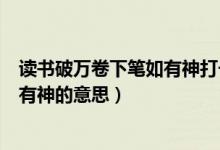 读书破万卷下笔如有神打一成语是什么（读书破万卷下笔如有神的意思）