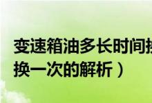 变速箱油多长时间换一次（变速箱油多长时间换一次的解析）