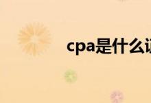 cpa是什么证书（cpa介绍）