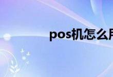 pos机怎么用（pos机用法）