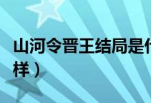 山河令晋王结局是什么（山河令晋王下场怎么样）