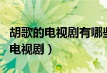 胡歌的电视剧有哪些（你看过哪些胡歌主演的电视剧）