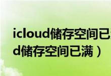 icloud储存空间已满怎么办（怎样解决icloud储存空间已满）