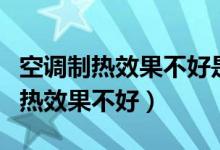 空调制热效果不好是什么原因（为什么空调制热效果不好）