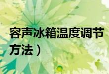 容声冰箱温度调节（容声冰箱温控器冬夏调节方法）