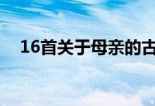 16首关于母亲的古诗（关于母爱的句子）