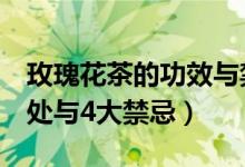 玫瑰花茶的功效与禁忌（泡玫瑰花茶的8大好处与4大禁忌）