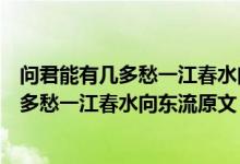 问君能有几多愁一江春水向东流下一句是什么（问君能有几多愁一江春水向东流原文）