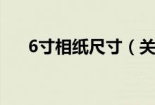 6寸相纸尺寸（关于6寸照片大小介绍）